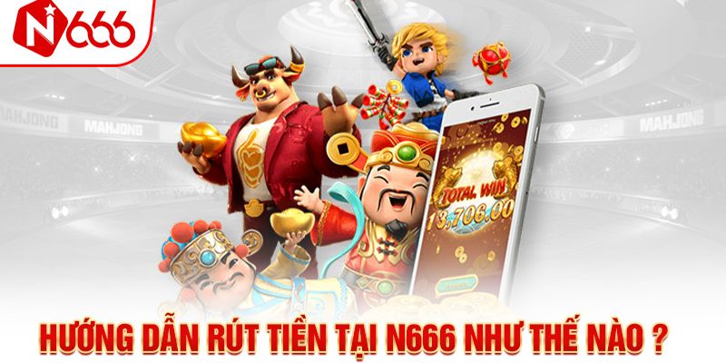 Hướng dẫn các bước rút tiền N666 đầy đủ 