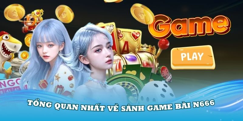 Giới thiệu tổng quan nhất về sảnh game bài N666 đang rất Hot